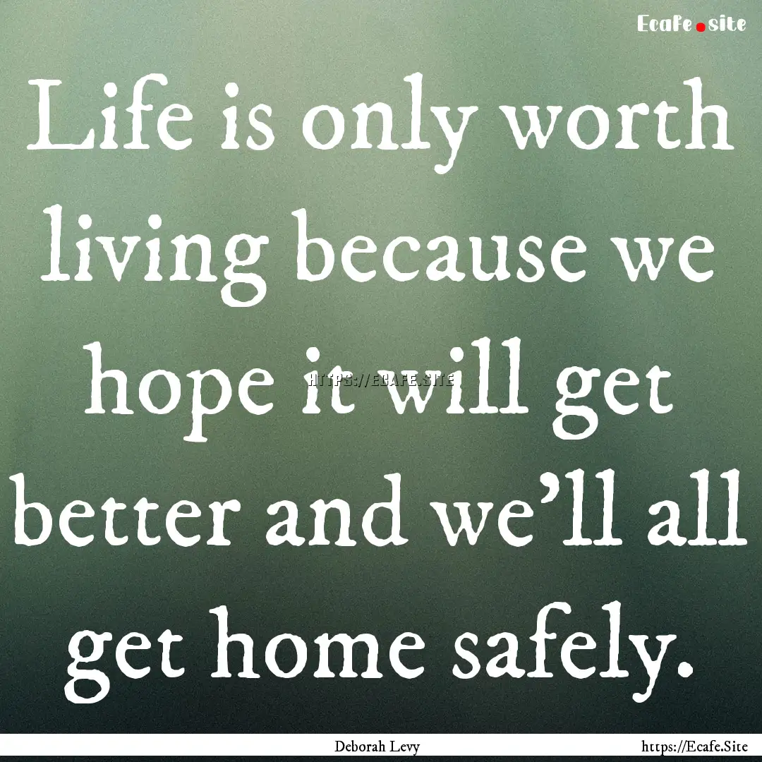 Life is only worth living because we hope.... : Quote by Deborah Levy