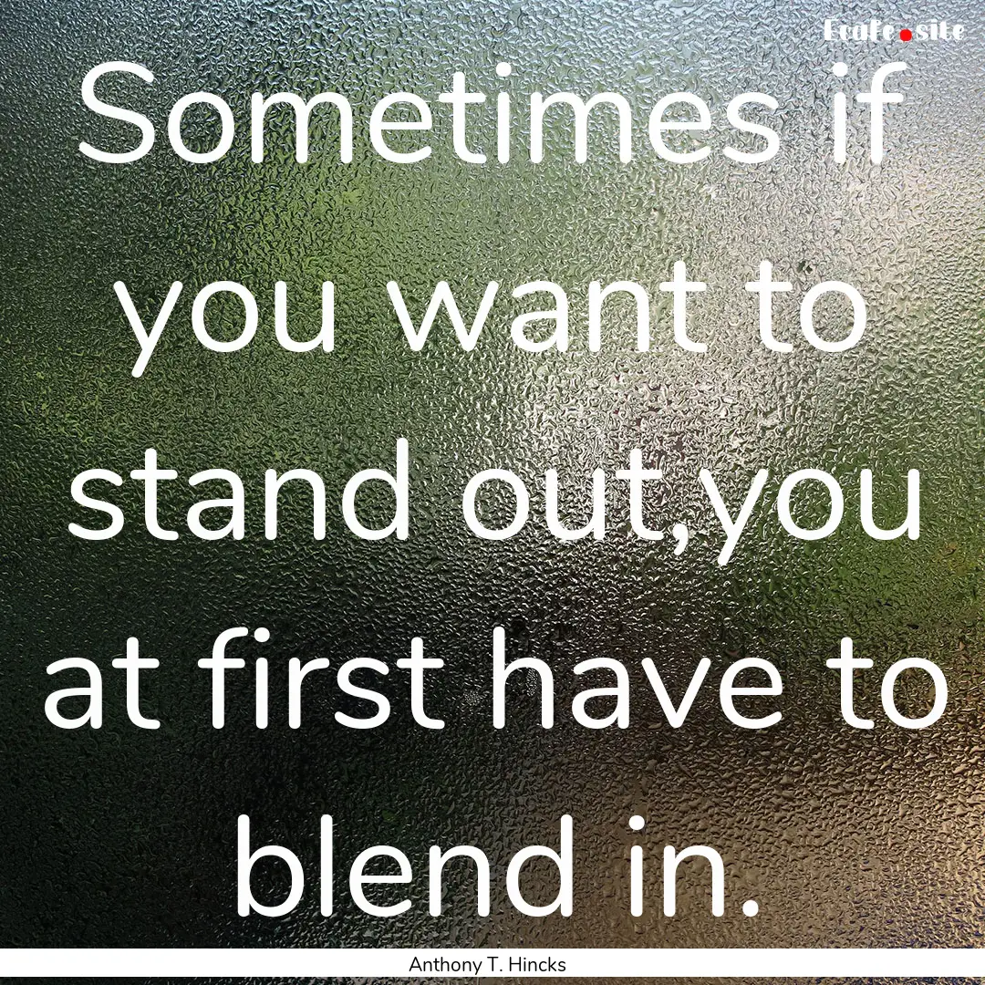 Sometimes if you want to stand out,you at.... : Quote by Anthony T. Hincks