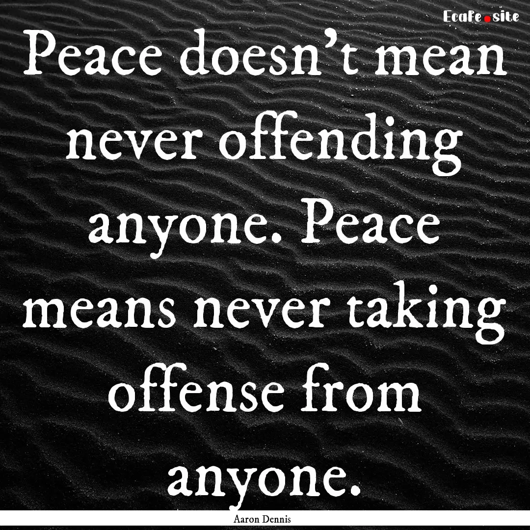 Peace doesn't mean never offending anyone..... : Quote by Aaron Dennis