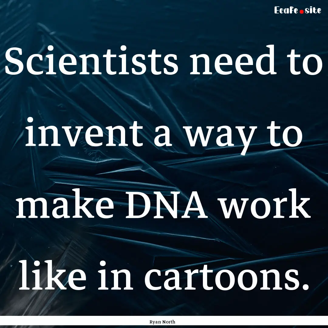 Scientists need to invent a way to make DNA.... : Quote by Ryan North