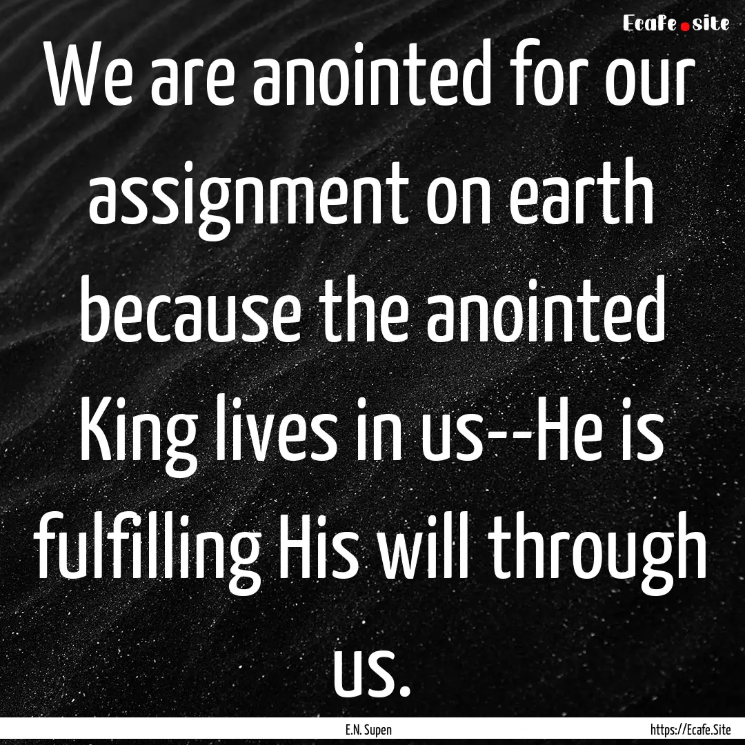 We are anointed for our assignment on earth.... : Quote by E.N. Supen