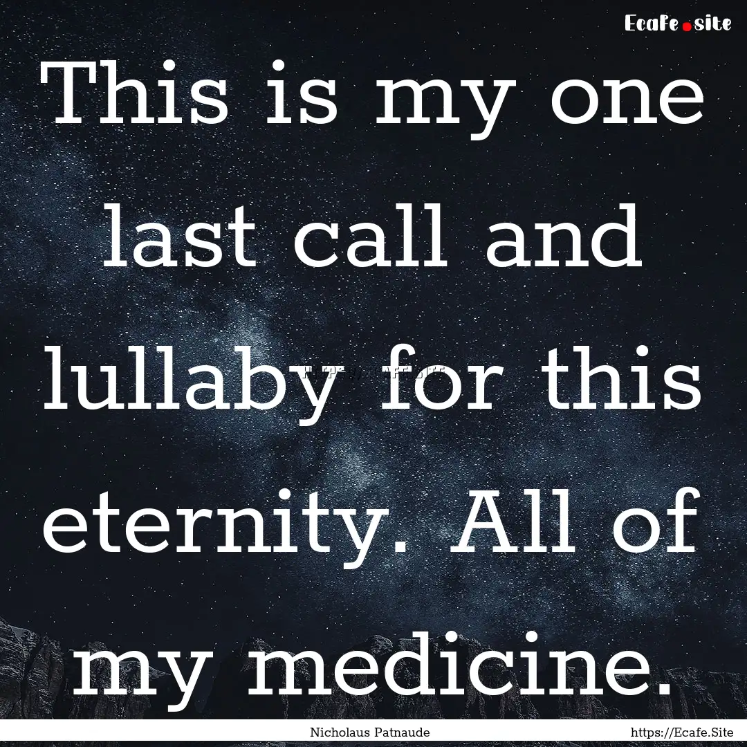 This is my one last call and lullaby for.... : Quote by Nicholaus Patnaude