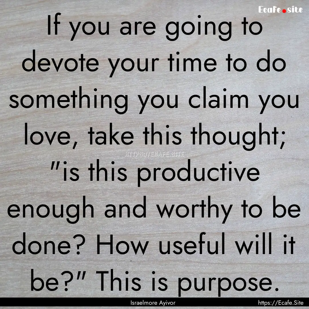 If you are going to devote your time to do.... : Quote by Israelmore Ayivor