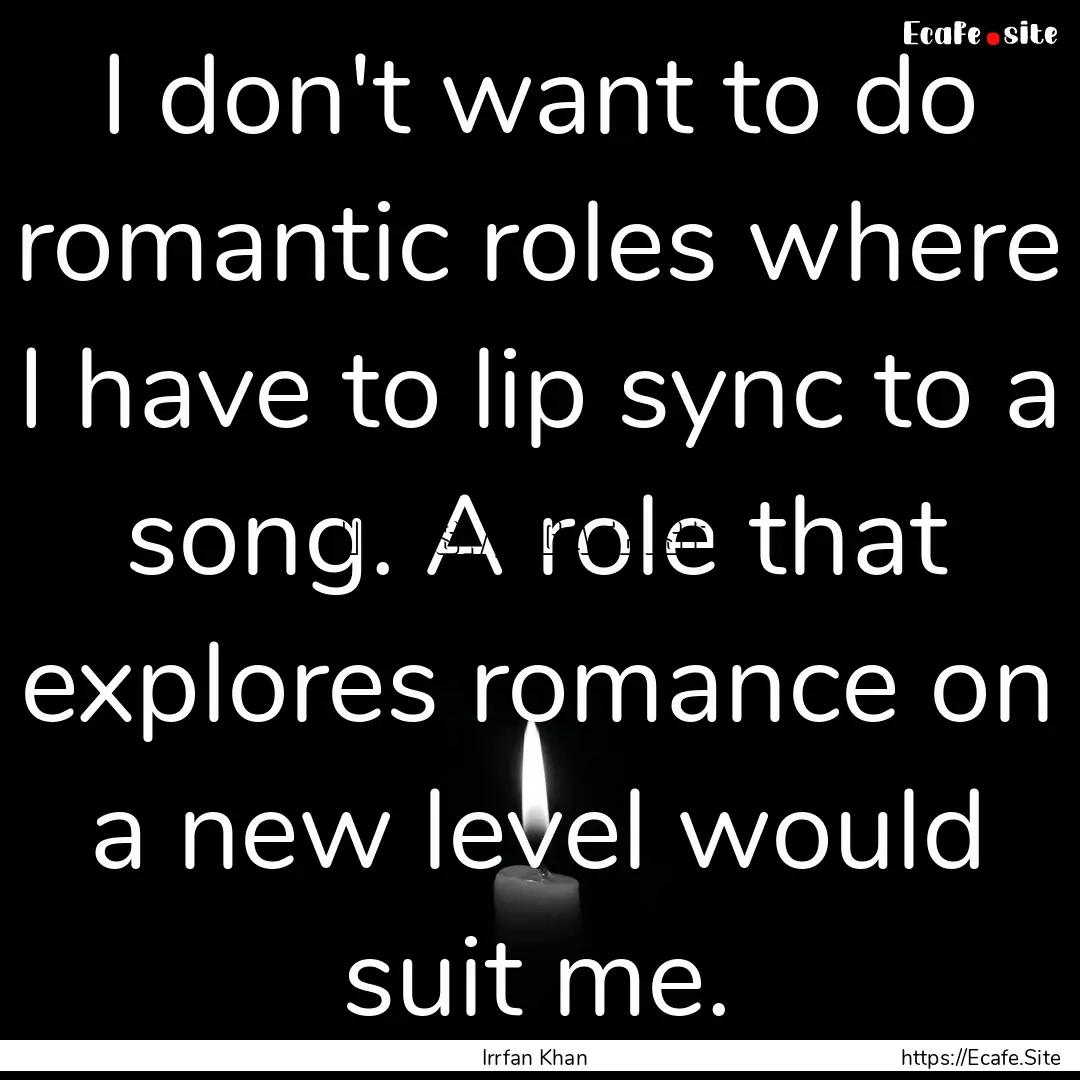 I don't want to do romantic roles where I.... : Quote by Irrfan Khan