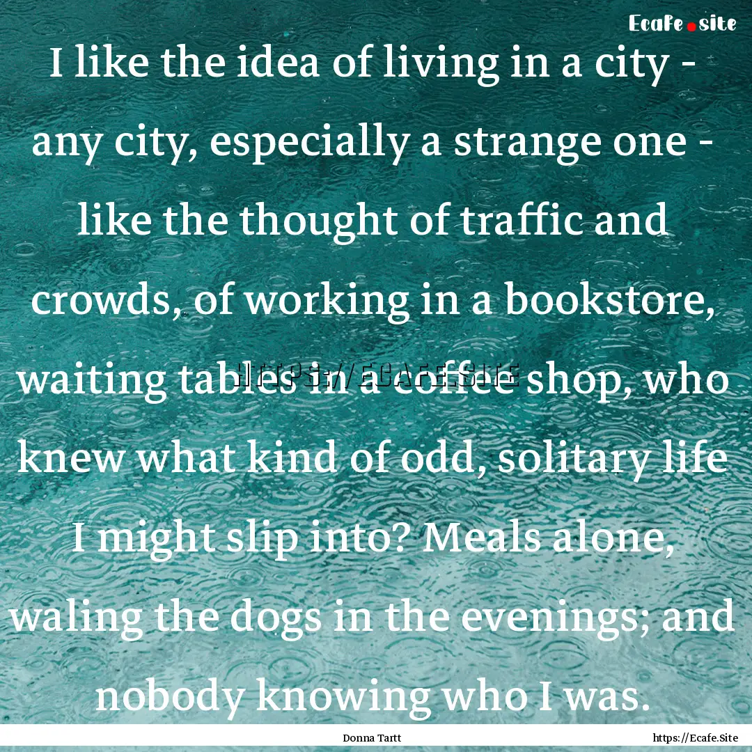 I like the idea of living in a city - any.... : Quote by Donna Tartt