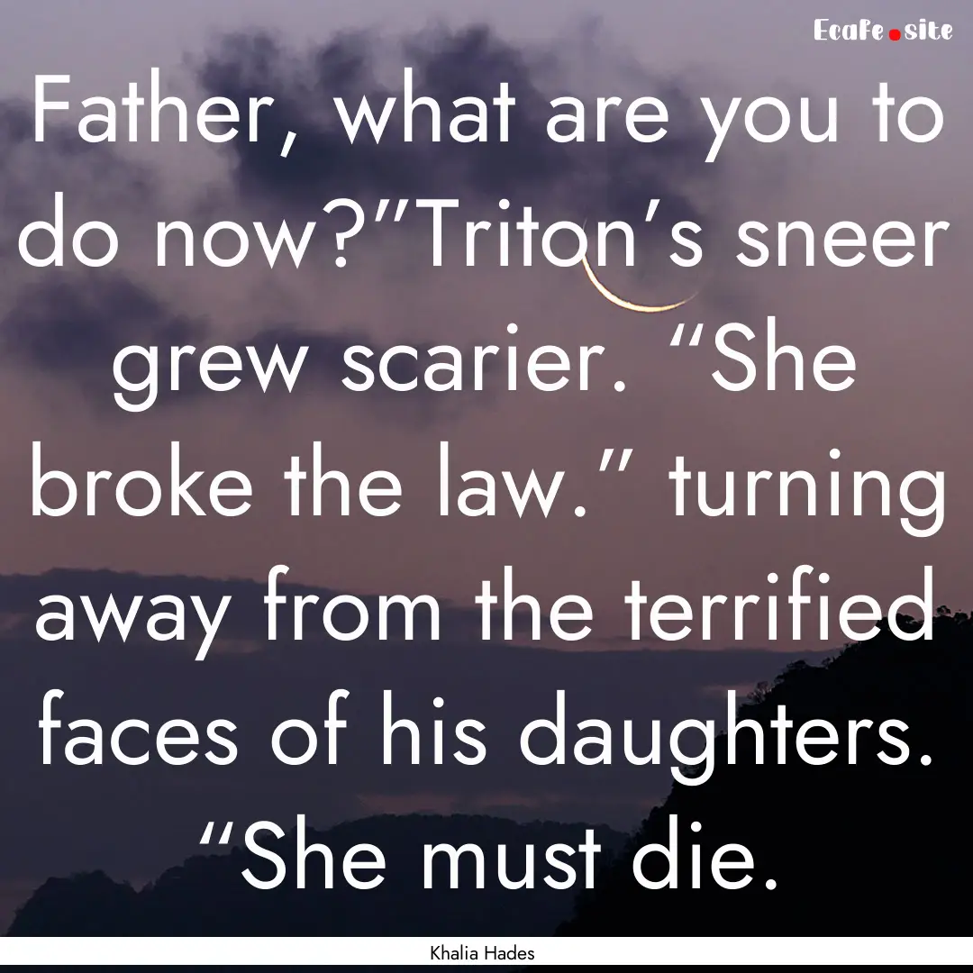 Father, what are you to do now?”Triton’s.... : Quote by Khalia Hades