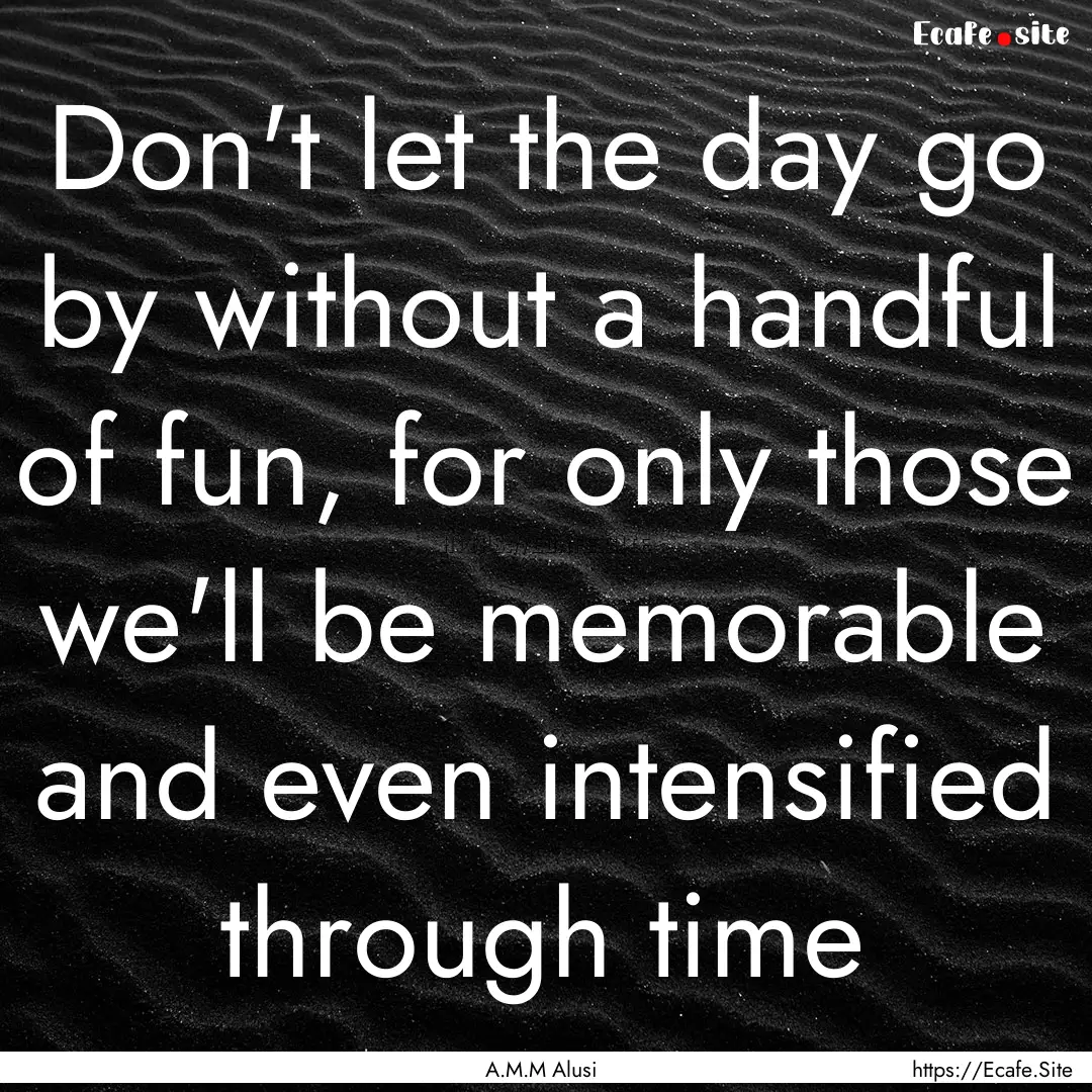 Don't let the day go by without a handful.... : Quote by A.M.M Alusi