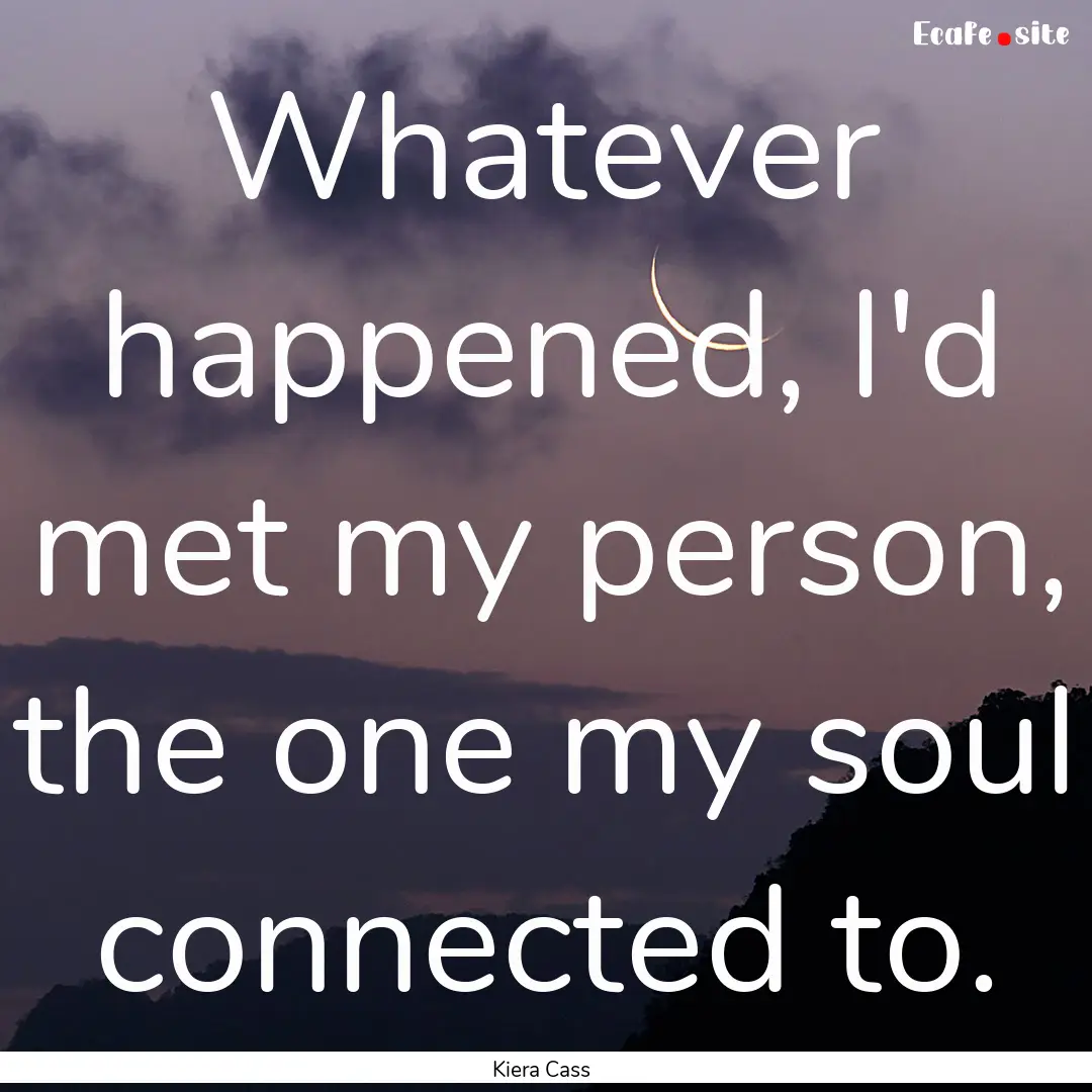 Whatever happened, I'd met my person, the.... : Quote by Kiera Cass