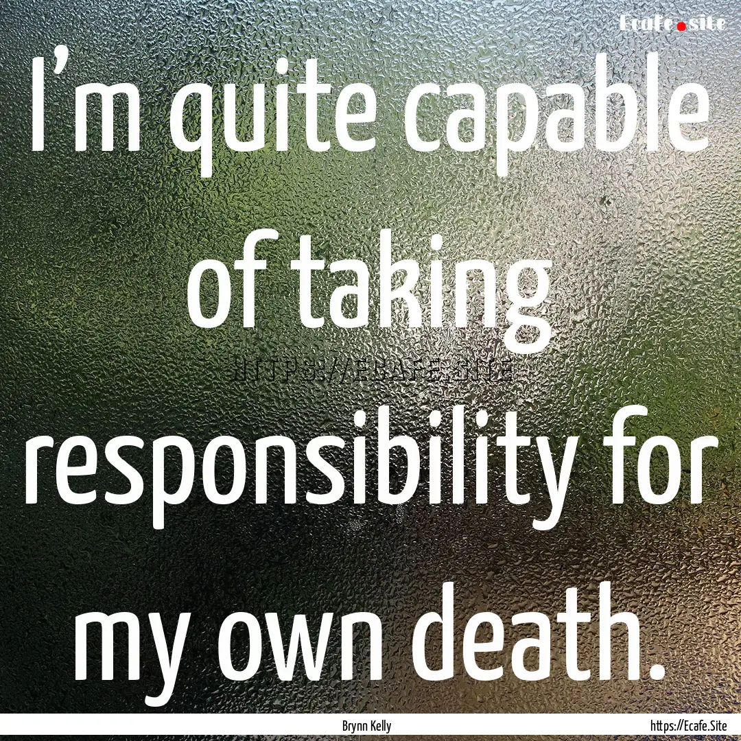 I’m quite capable of taking responsibility.... : Quote by Brynn Kelly