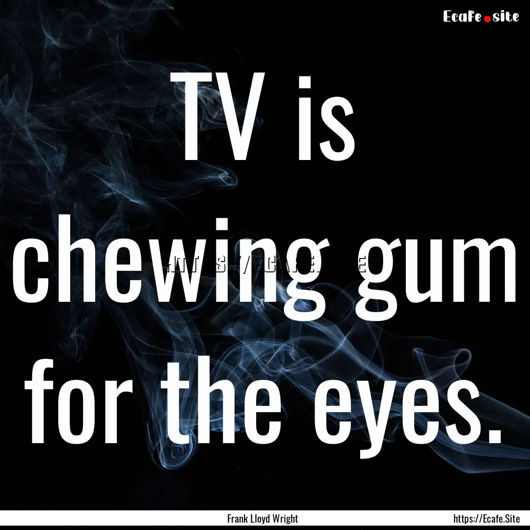 TV is chewing gum for the eyes. : Quote by Frank Lloyd Wright