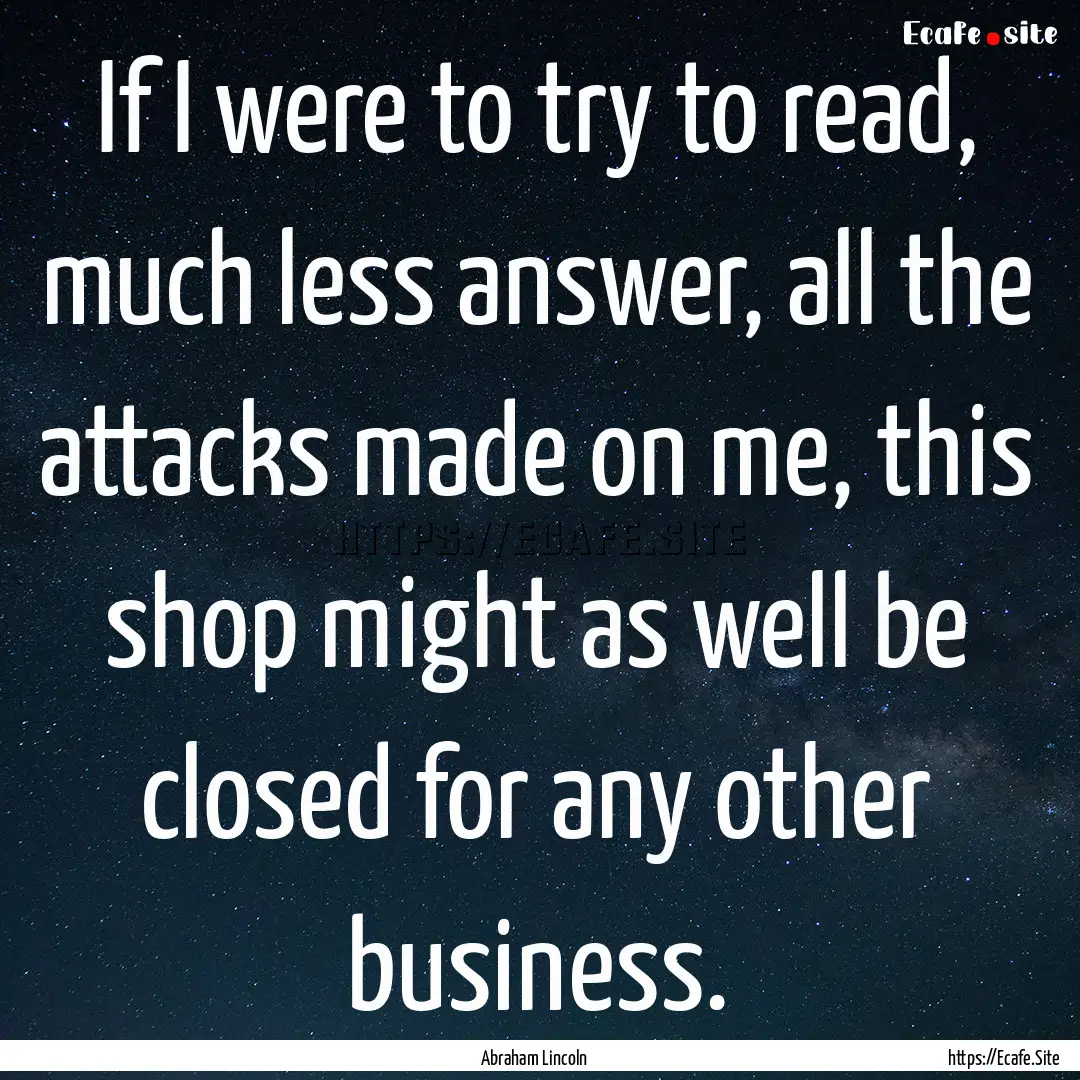 If I were to try to read, much less answer,.... : Quote by Abraham Lincoln