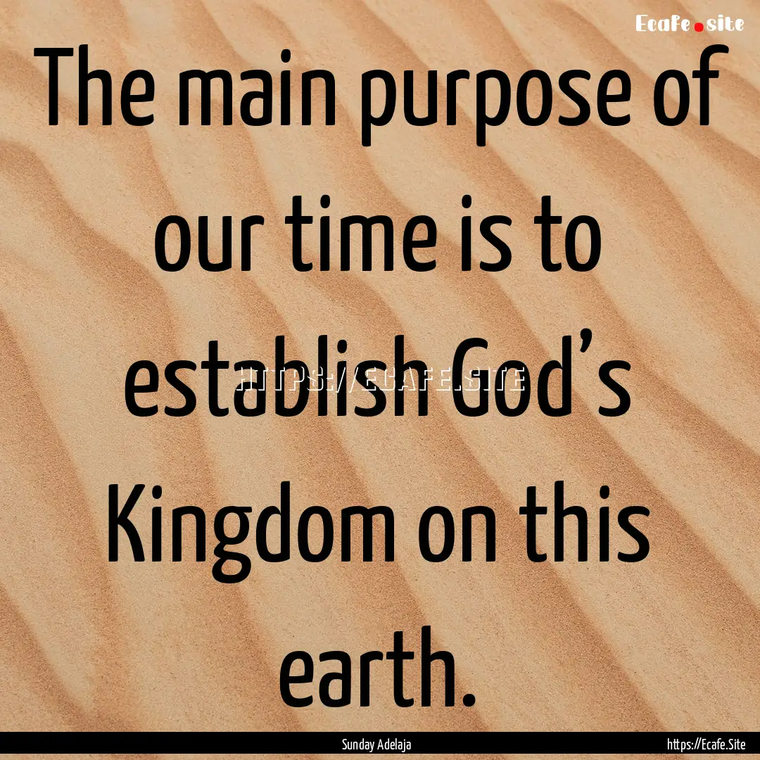 The main purpose of our time is to establish.... : Quote by Sunday Adelaja