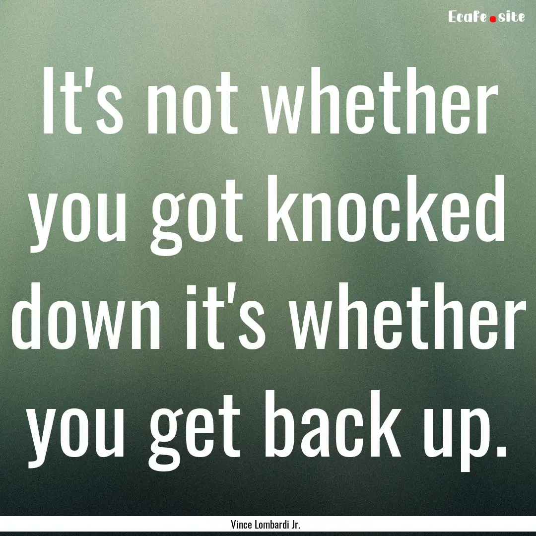 It's not whether you got knocked down it's.... : Quote by Vince Lombardi Jr.