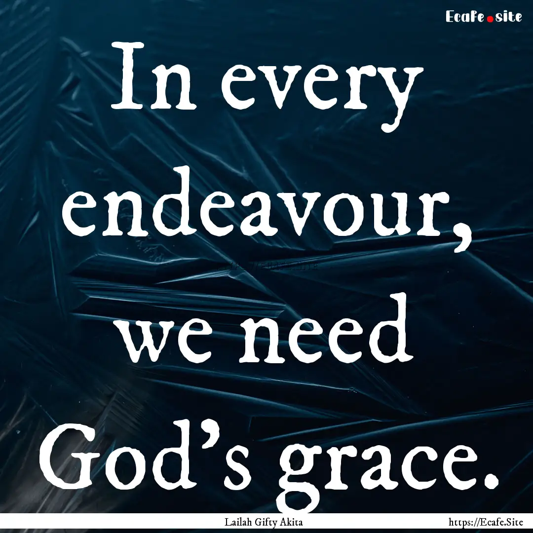 In every endeavour, we need God’s grace..... : Quote by Lailah Gifty Akita