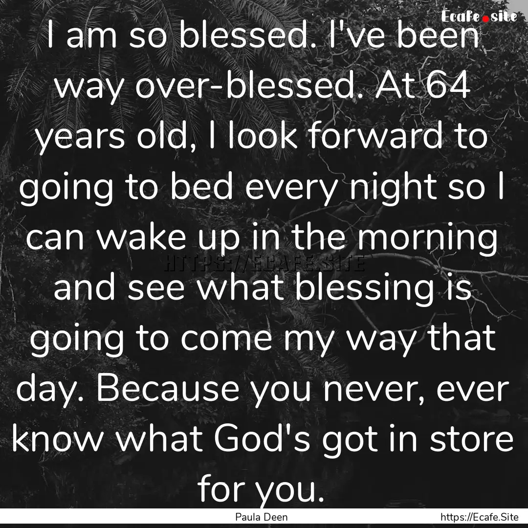 I am so blessed. I've been way over-blessed..... : Quote by Paula Deen