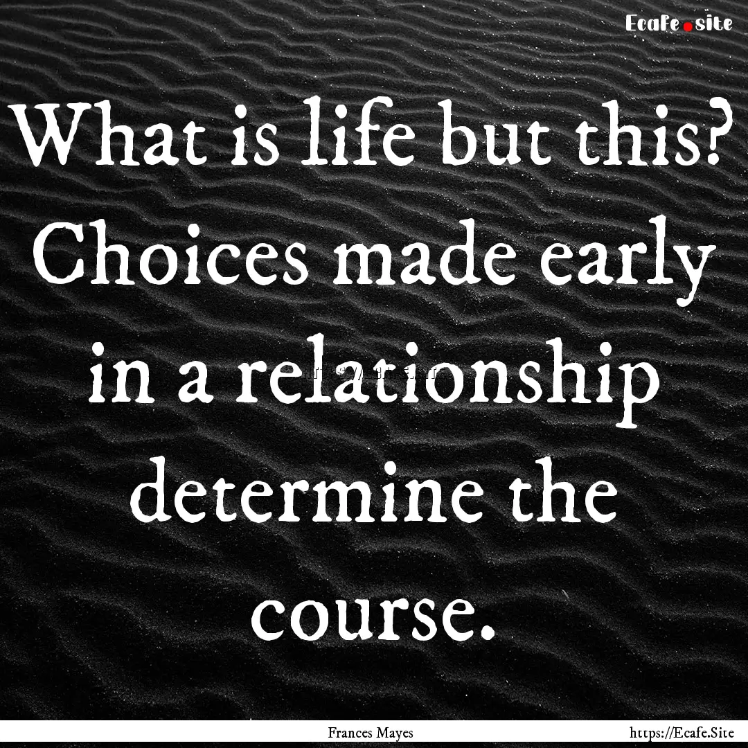 What is life but this? Choices made early.... : Quote by Frances Mayes