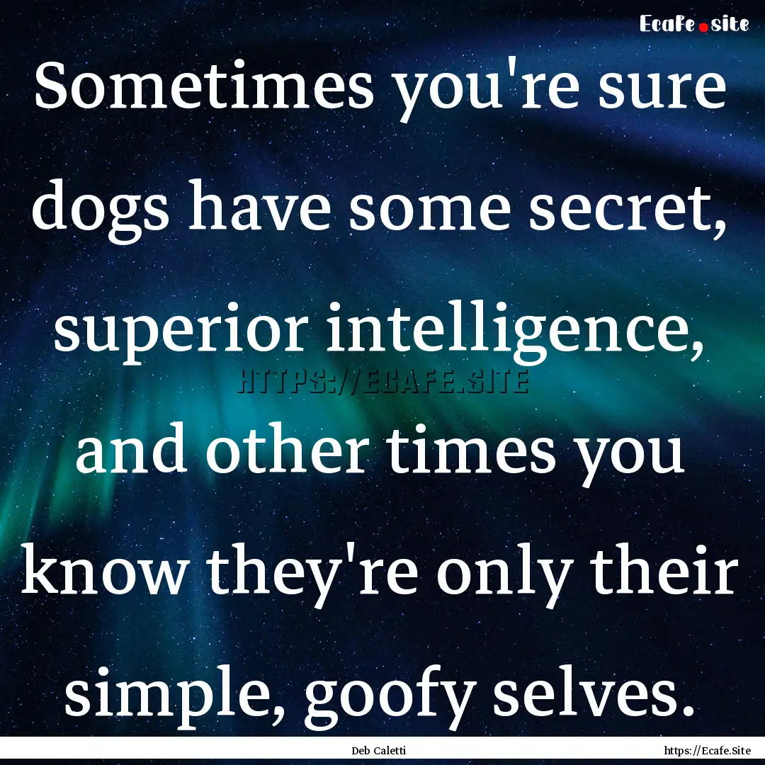 Sometimes you're sure dogs have some secret,.... : Quote by Deb Caletti