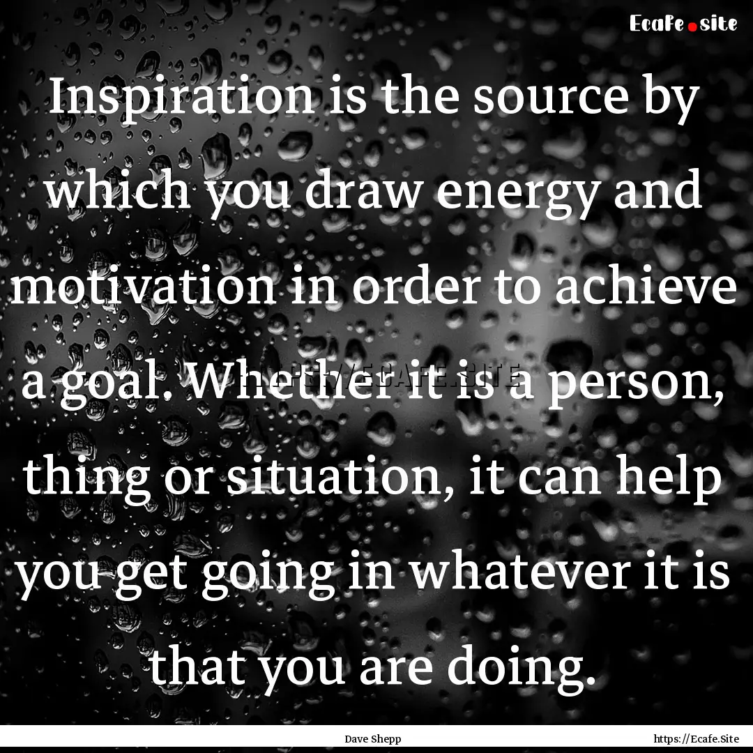 Inspiration is the source by which you draw.... : Quote by Dave Shepp