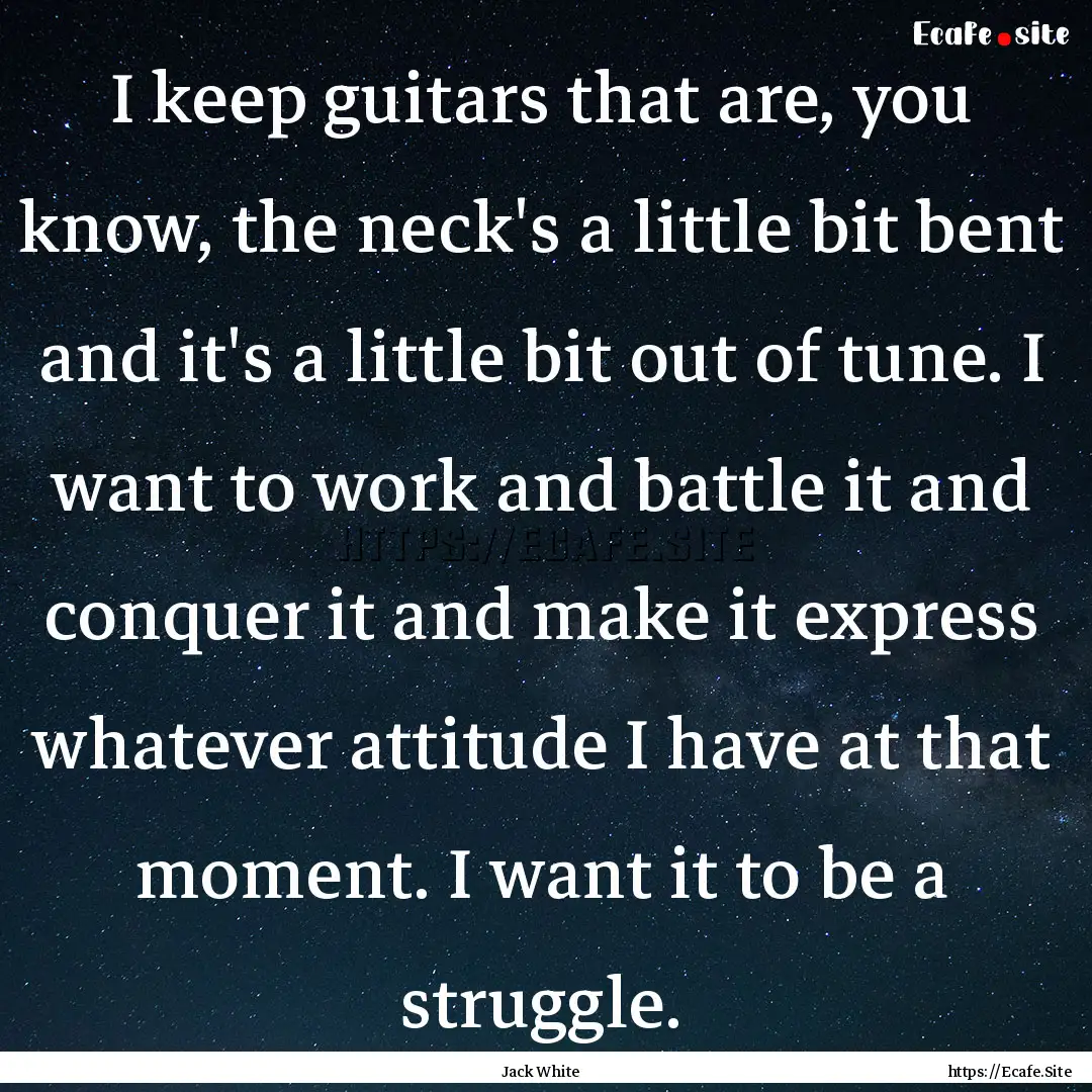 I keep guitars that are, you know, the neck's.... : Quote by Jack White