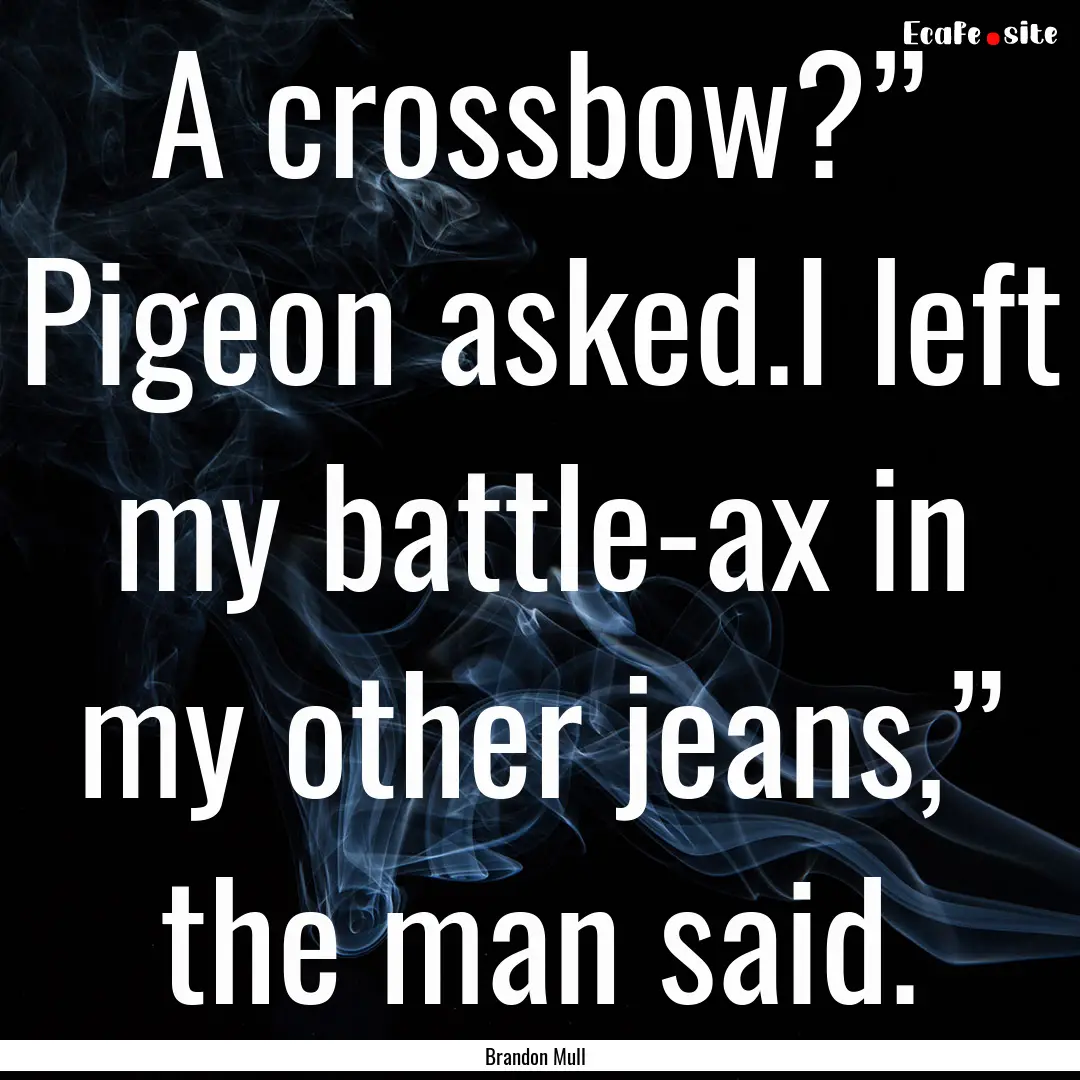 A crossbow?” Pigeon asked.I left my battle-ax.... : Quote by Brandon Mull