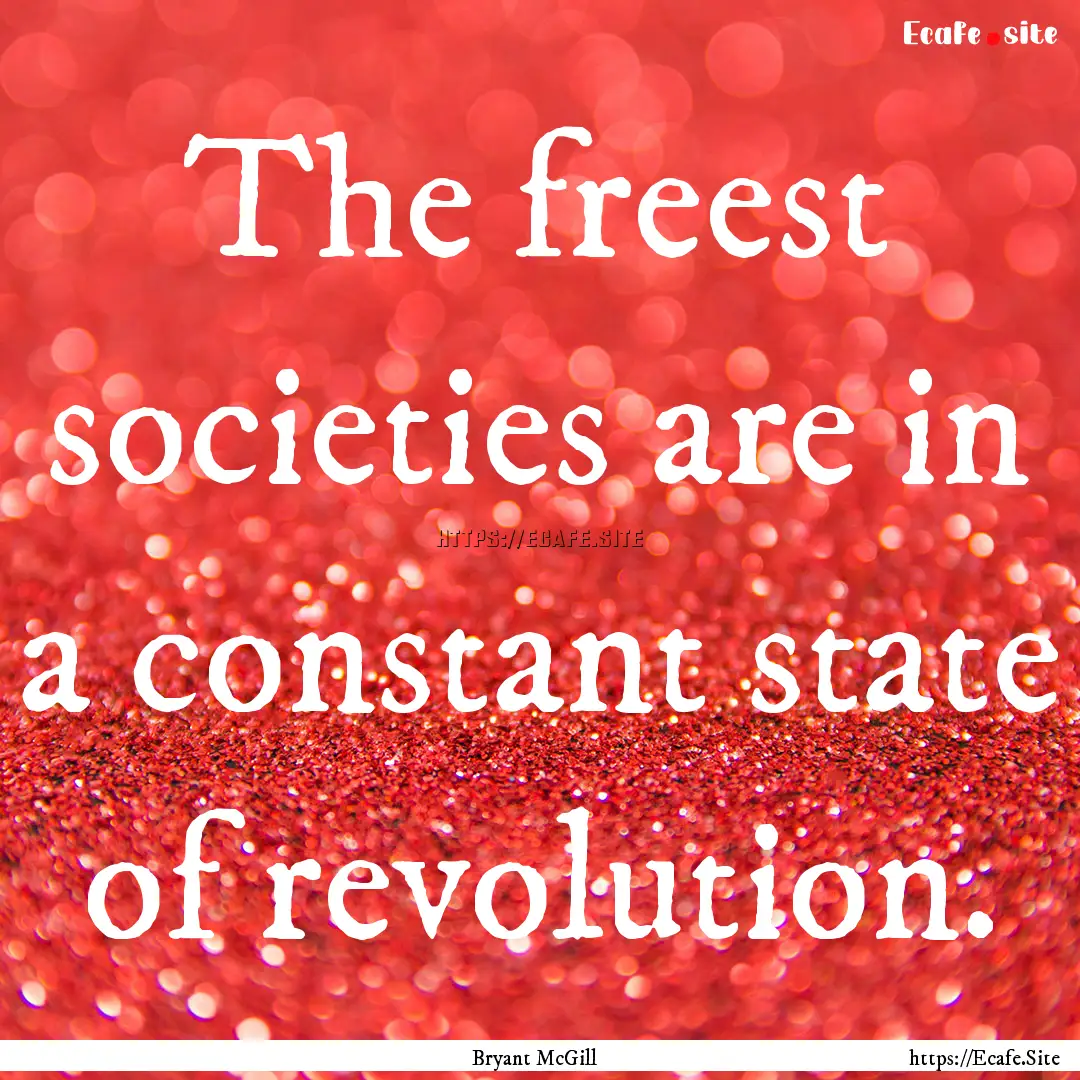 The freest societies are in a constant state.... : Quote by Bryant McGill