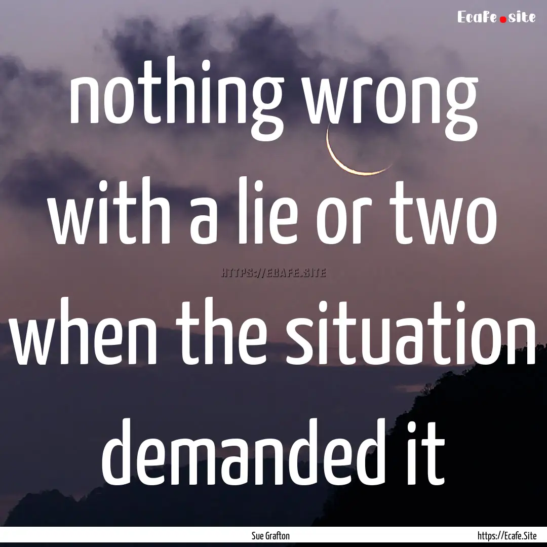 nothing wrong with a lie or two when the.... : Quote by Sue Grafton