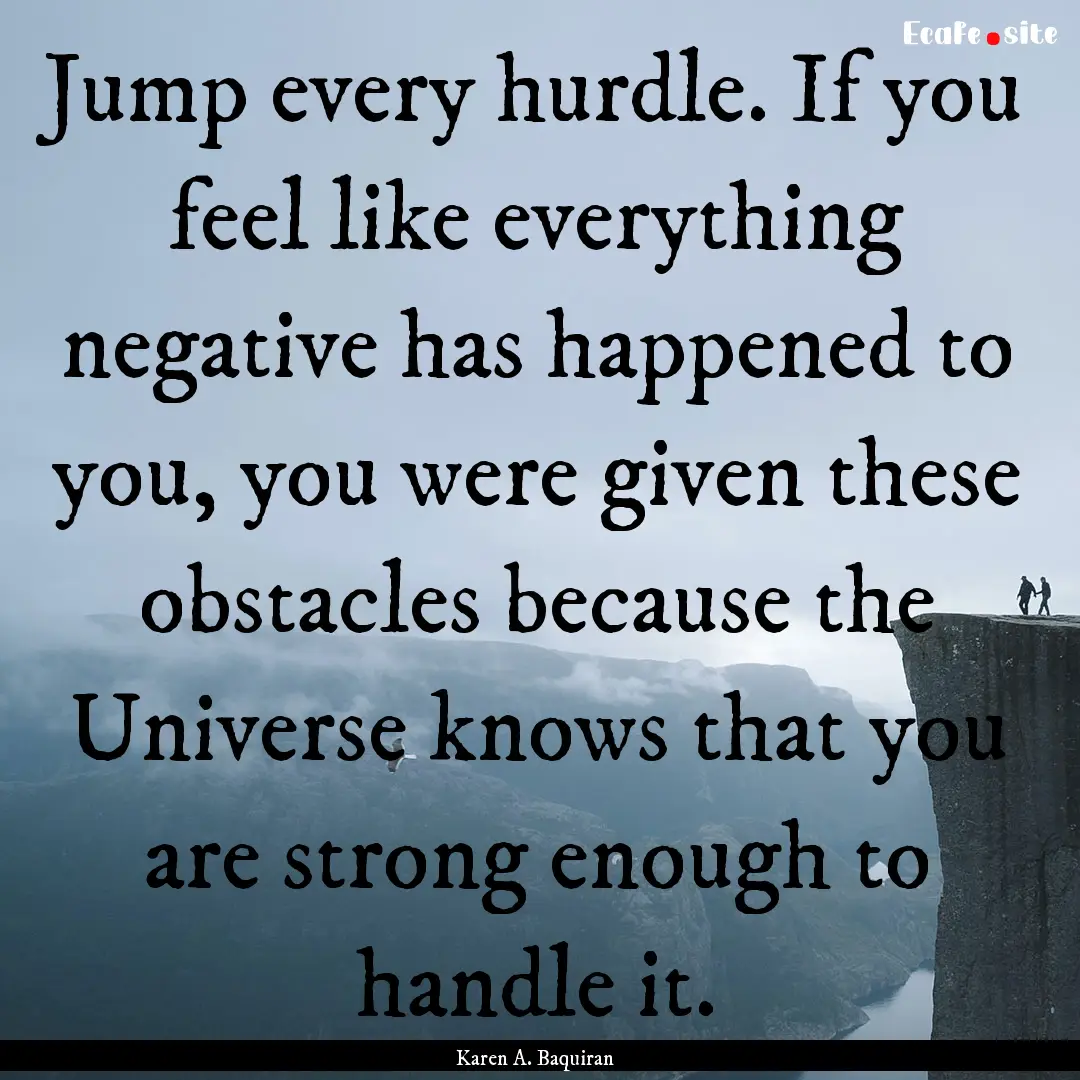 Jump every hurdle. If you feel like everything.... : Quote by Karen A. Baquiran