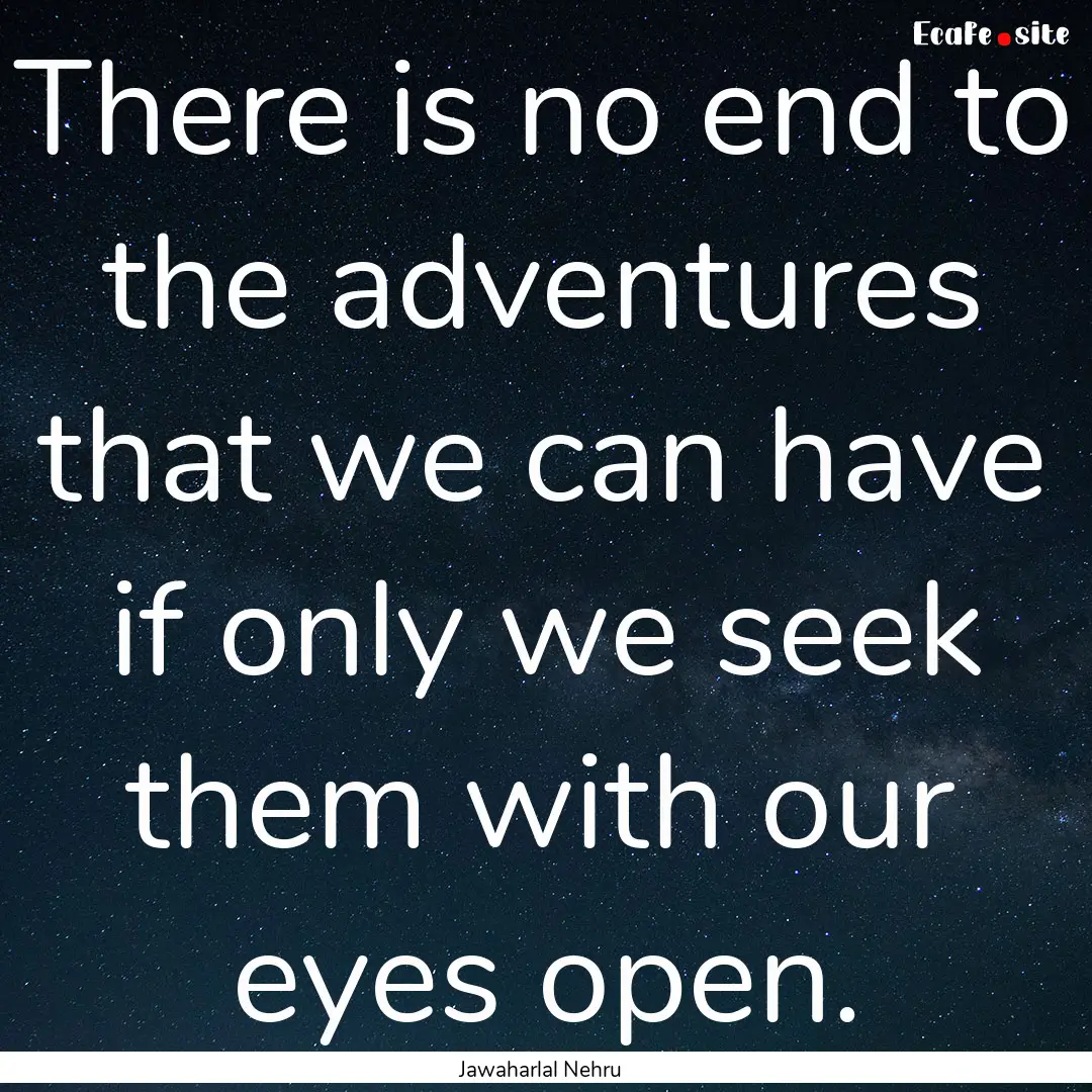 There is no end to the adventures that we.... : Quote by Jawaharlal Nehru