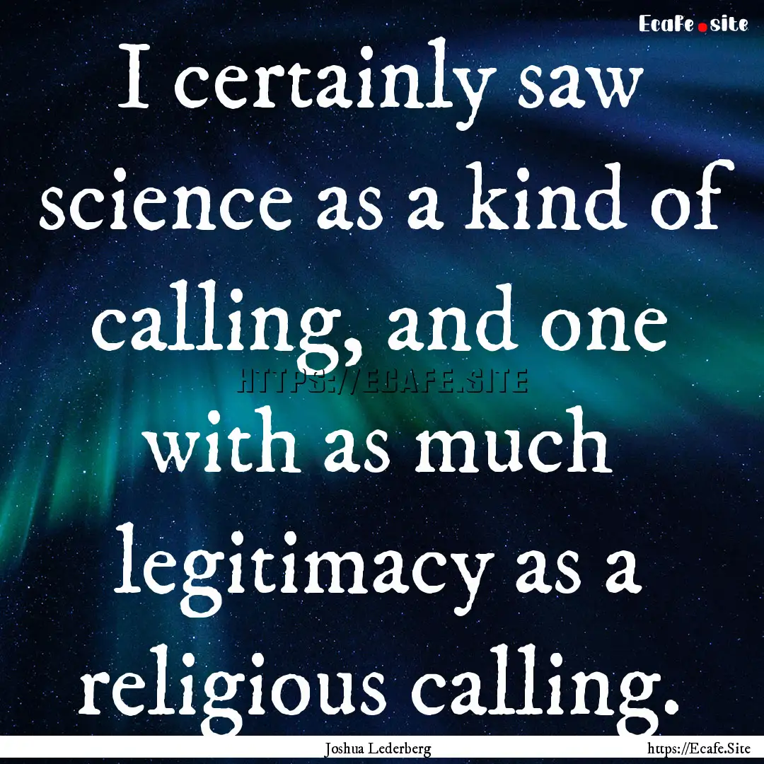 I certainly saw science as a kind of calling,.... : Quote by Joshua Lederberg