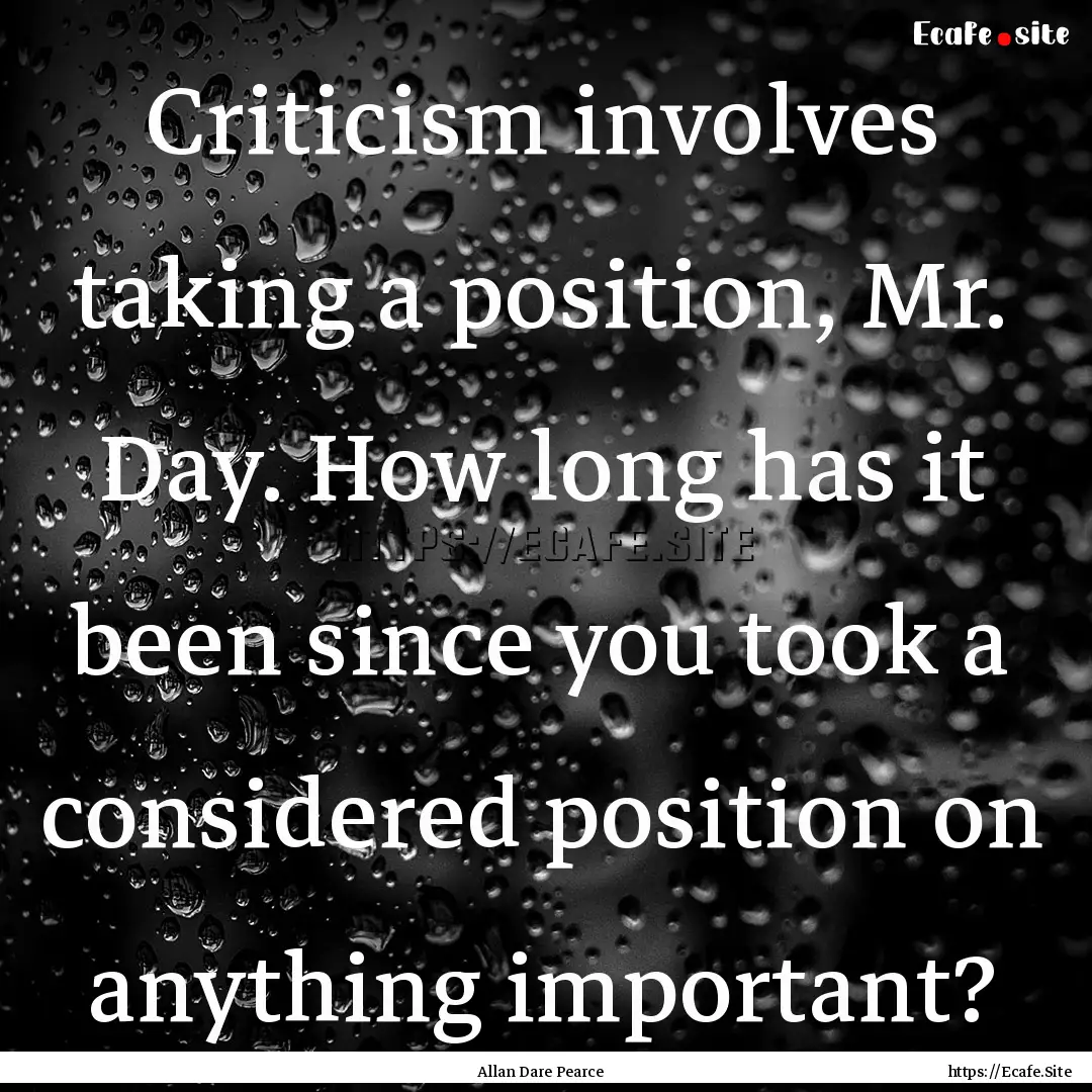 Criticism involves taking a position, Mr..... : Quote by Allan Dare Pearce