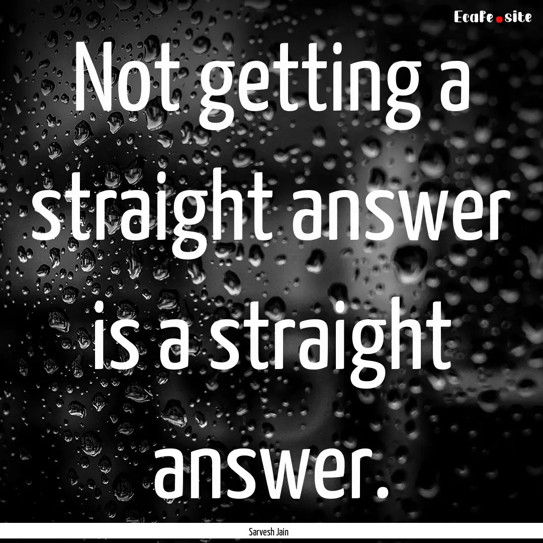 Not getting a straight answer is a straight.... : Quote by Sarvesh Jain