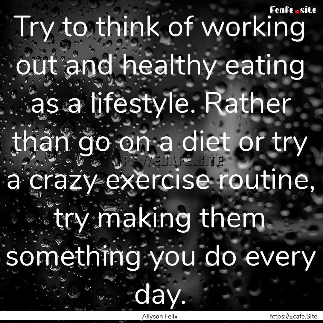 Try to think of working out and healthy eating.... : Quote by Allyson Felix