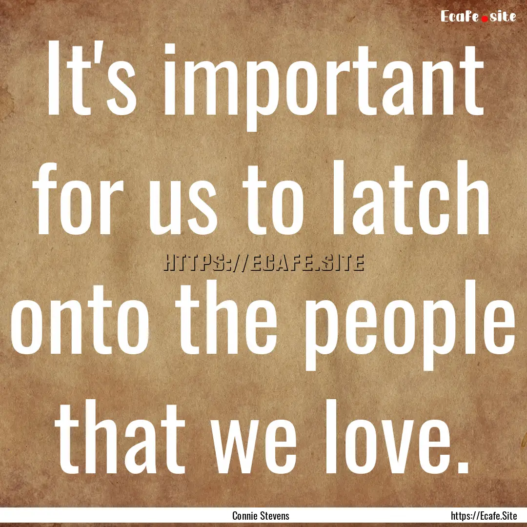 It's important for us to latch onto the people.... : Quote by Connie Stevens