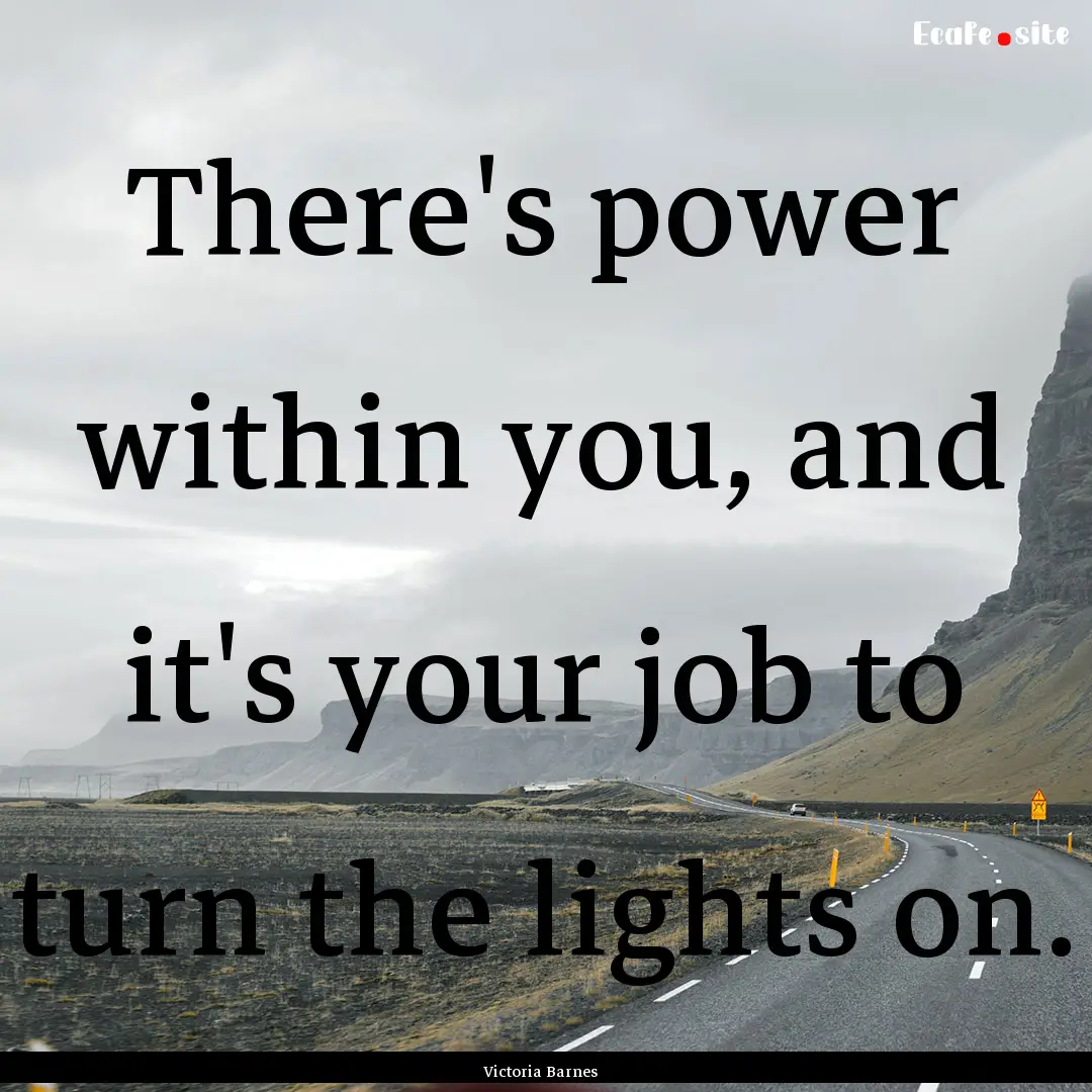 There's power within you, and it's your job.... : Quote by Victoria Barnes