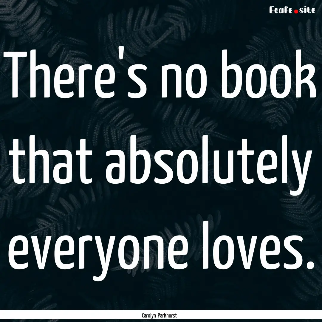 There's no book that absolutely everyone.... : Quote by Carolyn Parkhurst