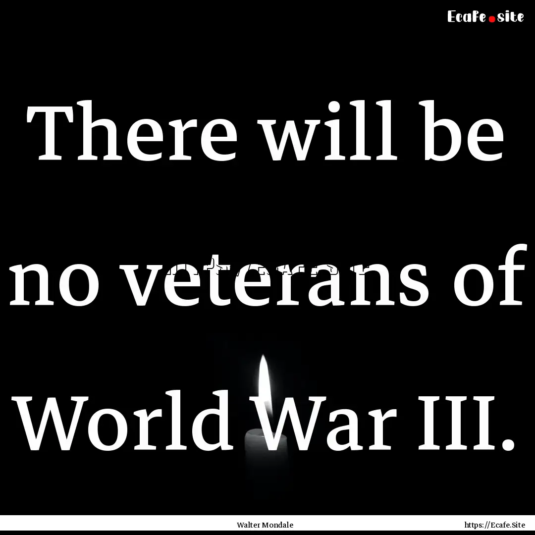 There will be no veterans of World War III..... : Quote by Walter Mondale