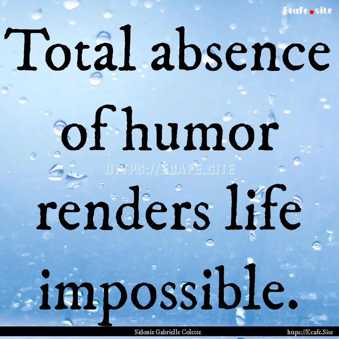 Total absence of humor renders life impossible..... : Quote by Sidonie Gabrielle Colette