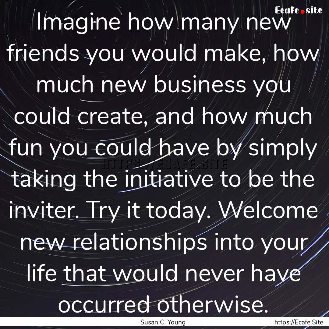 Imagine how many new friends you would make,.... : Quote by Susan C. Young