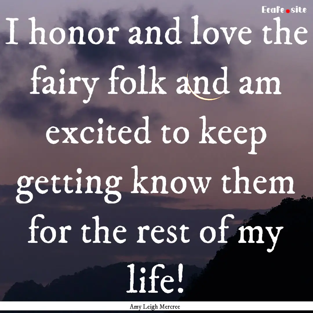 I honor and love the fairy folk and am excited.... : Quote by Amy Leigh Mercree