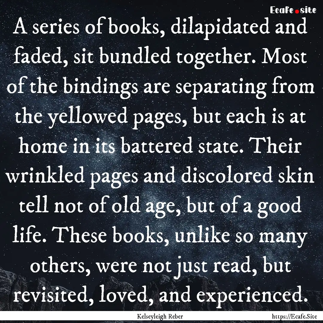 A series of books, dilapidated and faded,.... : Quote by Kelseyleigh Reber