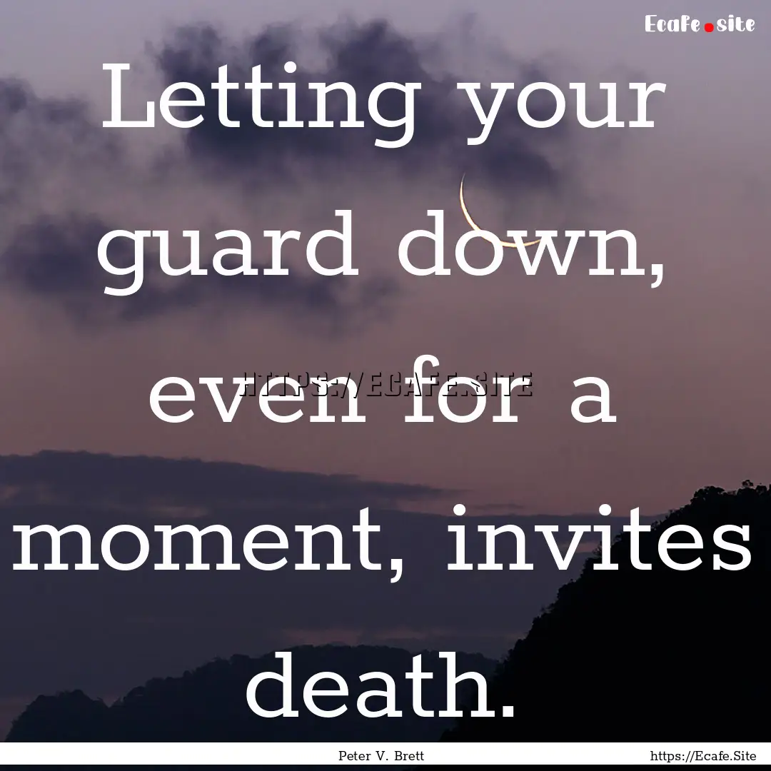 Letting your guard down, even for a moment,.... : Quote by Peter V. Brett