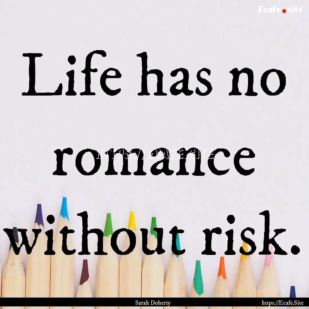 Life has no romance without risk. : Quote by Sarah Doherty