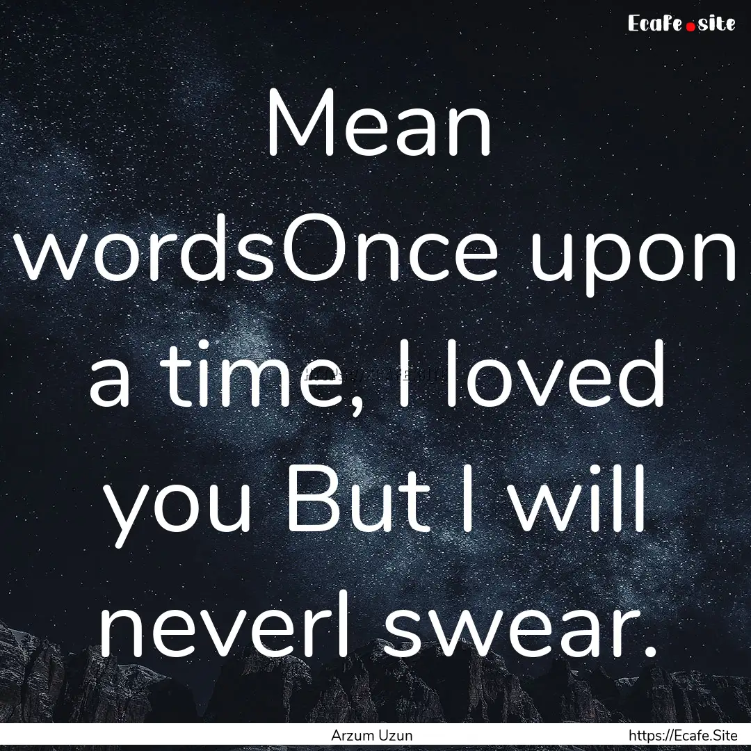 Mean wordsOnce upon a time, I loved you But.... : Quote by Arzum Uzun