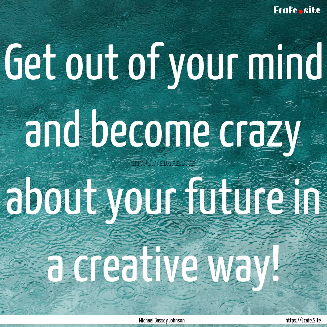 Get out of your mind and become crazy about.... : Quote by Michael Bassey Johnson