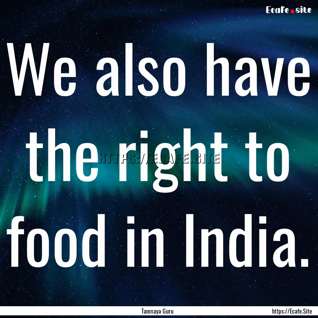 We also have the right to food in India. : Quote by Tanmaya Guru