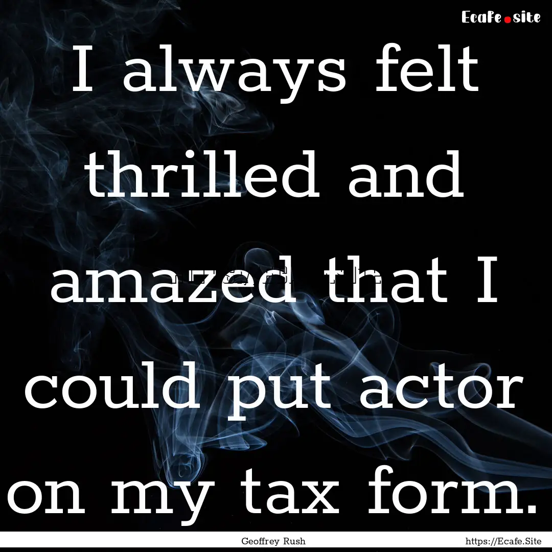 I always felt thrilled and amazed that I.... : Quote by Geoffrey Rush