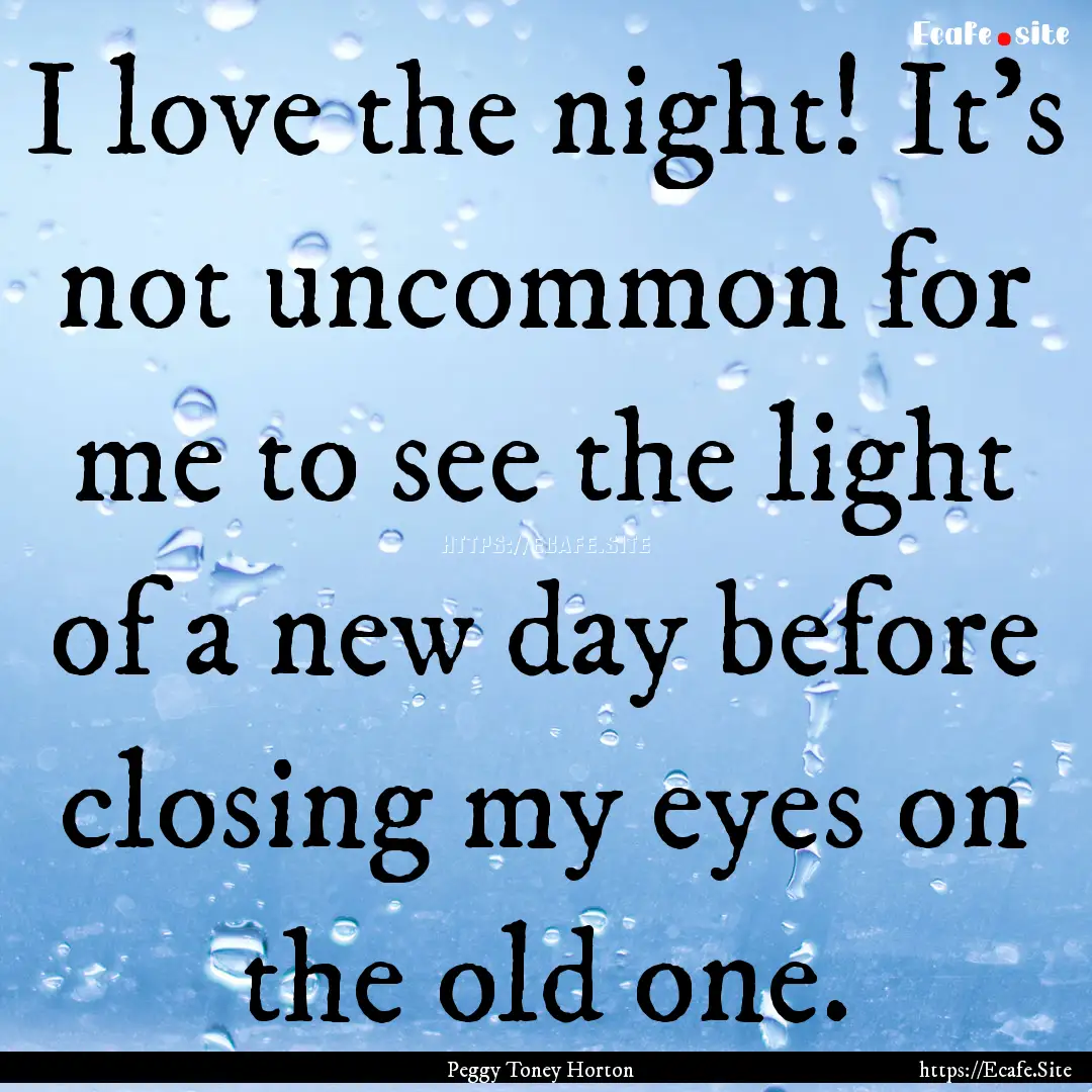 I love the night! It's not uncommon for me.... : Quote by Peggy Toney Horton