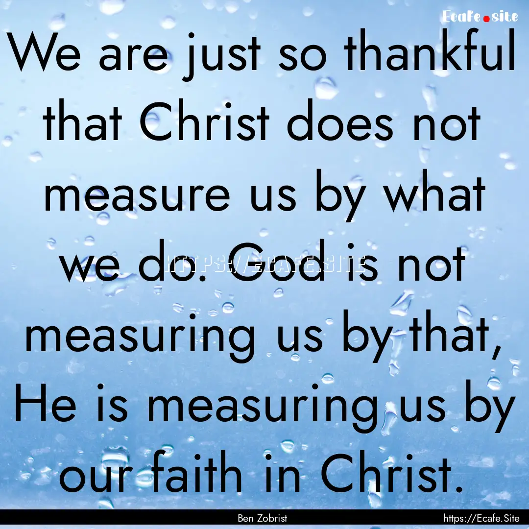 We are just so thankful that Christ does.... : Quote by Ben Zobrist