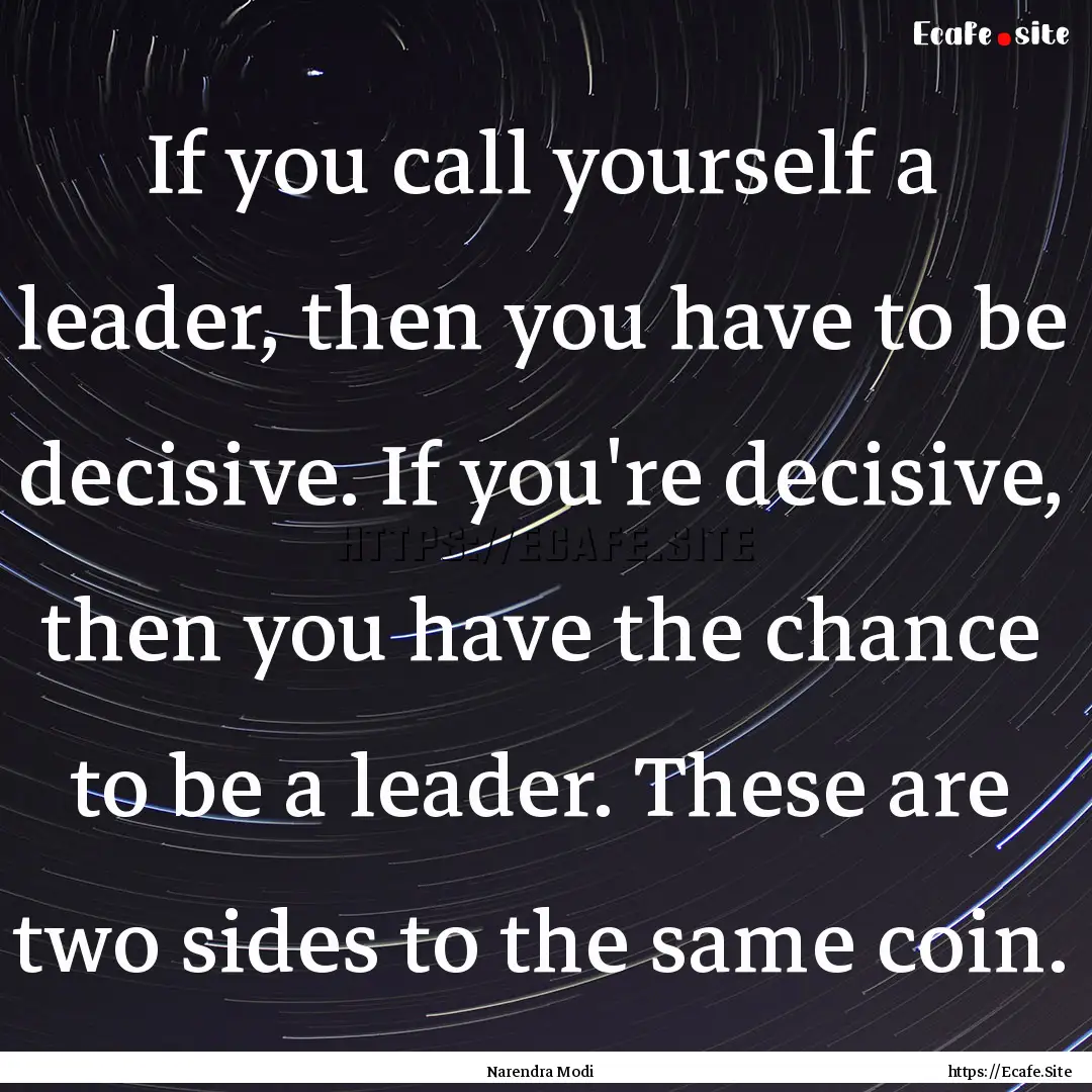 If you call yourself a leader, then you have.... : Quote by Narendra Modi