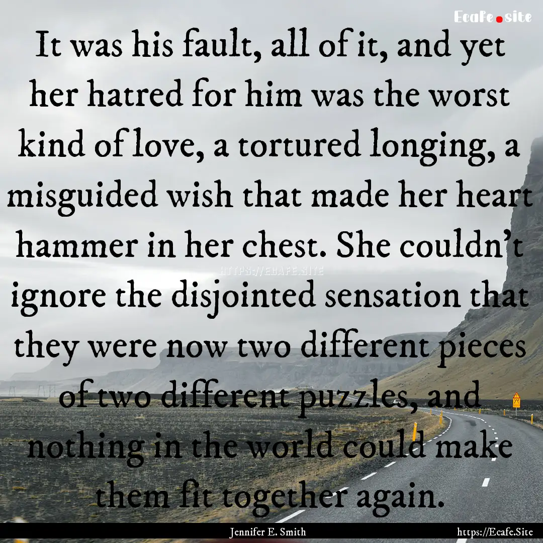 It was his fault, all of it, and yet her.... : Quote by Jennifer E. Smith